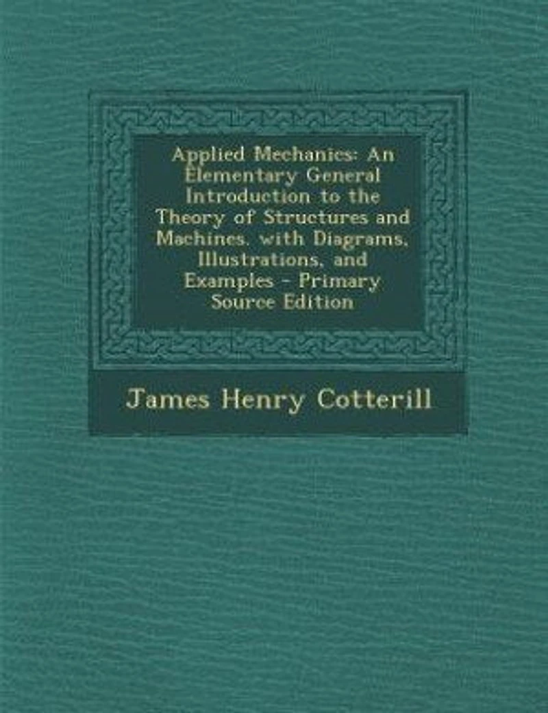 Applied Mechanics: An Elementary General Introduction to the Theory of Structures and Machines. with Diagrams, Illustr
