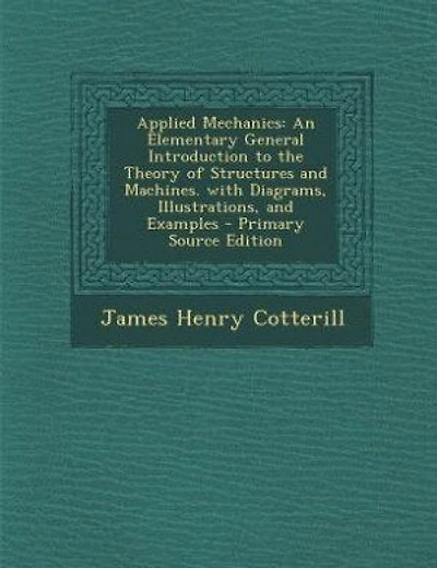 Applied Mechanics: An Elementary General Introduction to the Theory of Structures and Machines. with Diagrams, Illustr