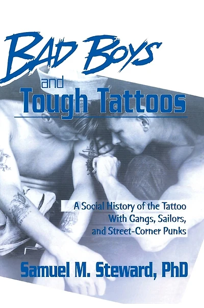Bad Boys and Tough Tattoos: A Social History of the Tattoo With Gangs, Sailors, Street-Corner Punks 1950-1965