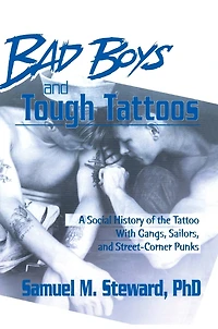 Bad Boys and Tough Tattoos: A Social History of the Tattoo With Gangs, Sailors, Street-Corner Punks 1950-1965