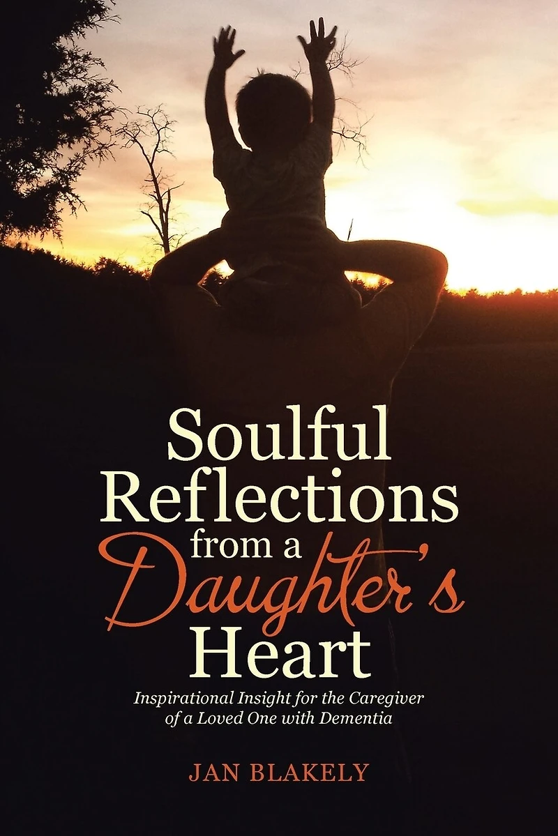 Soulful Reflections from a Daughter's Heart: Inspirational Insight for the Caregiver of Loved One with Dementia