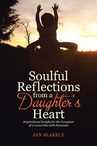Soulful Reflections from a Daughter's Heart: Inspirational Insight for the Caregiver of Loved One with Dementia