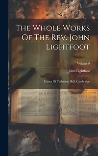 The Whole Works Of The Rev. John Lightfoot: Master Of Catharine Hall