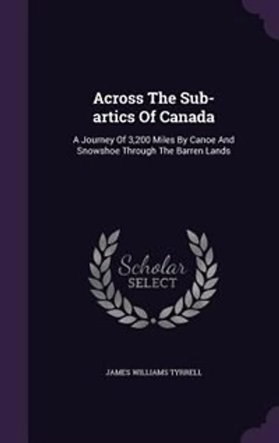 Across The Sub-artics Of Canada: A Journey Of 3,200 Miles By Canoe And Snowshoe Through The Barren Lands