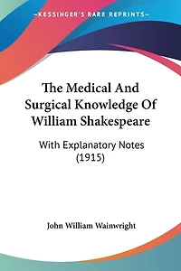 The Medical And Surgical Knowledge Of William Shakespeare: With Explanatory Notes (1915)