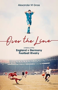 Over the Line: A History of England v Germany Football Rivalry