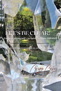 Let's Be Clear! Connect to Yourself - Spirit- Your Dreams!: Ancient Spiritual Energy Healing Arts & Bio-Energetics