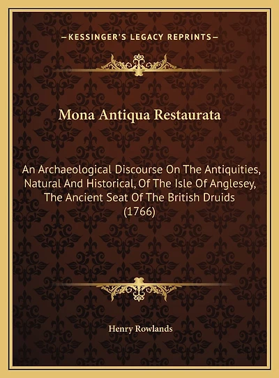 Mona Antiqua Restaurata: An Archaeological Discourse On The Antiquities, Natural And Historical, Of The Isle Of Anglesey, The Ancient Seat Of The British Druids (1766)
