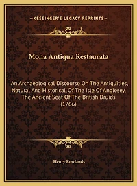 Mona Antiqua Restaurata: An Archaeological Discourse On The Antiquities, Natural And Historical, Of The Isle Of Anglesey, The Ancient Seat Of The British Druids (1766)