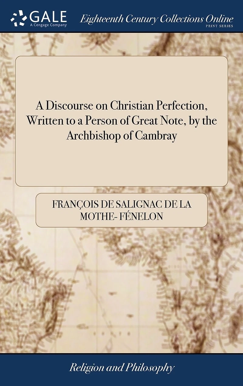 A Discourse on Christian Perfection, Written to a Person of Great Note, by the Archbishop of Cambray: To Which is Added a Treatise on Dejection or Lowness of Spirits