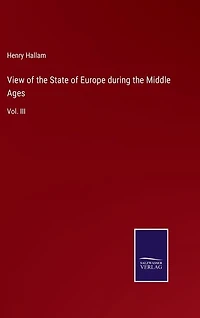View of the State of Europe during the Middle Ages: Vol. III