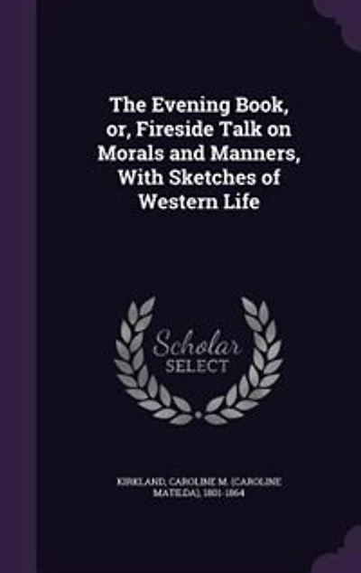 The Evening Book, or, Fireside Talk on Morals and Manners, With Sketches of Western Life