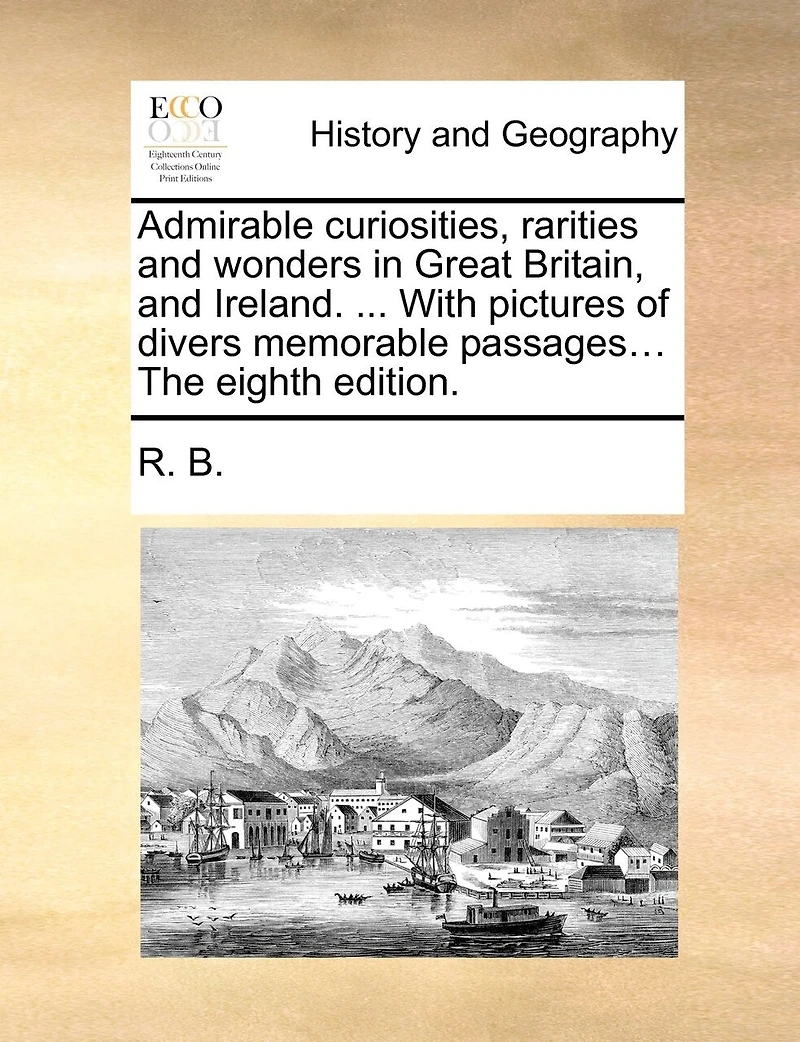 Admirable Curiosities, Rarities and Wonders Great Britain, Ireland. ... With Pictures of Divers Memorable Passages... The Eighth Edition