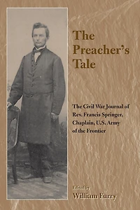 the Preacher's Tale: Civil War Journal of Rev. Francis Springer, Chaplain, U.S. Army Frontier