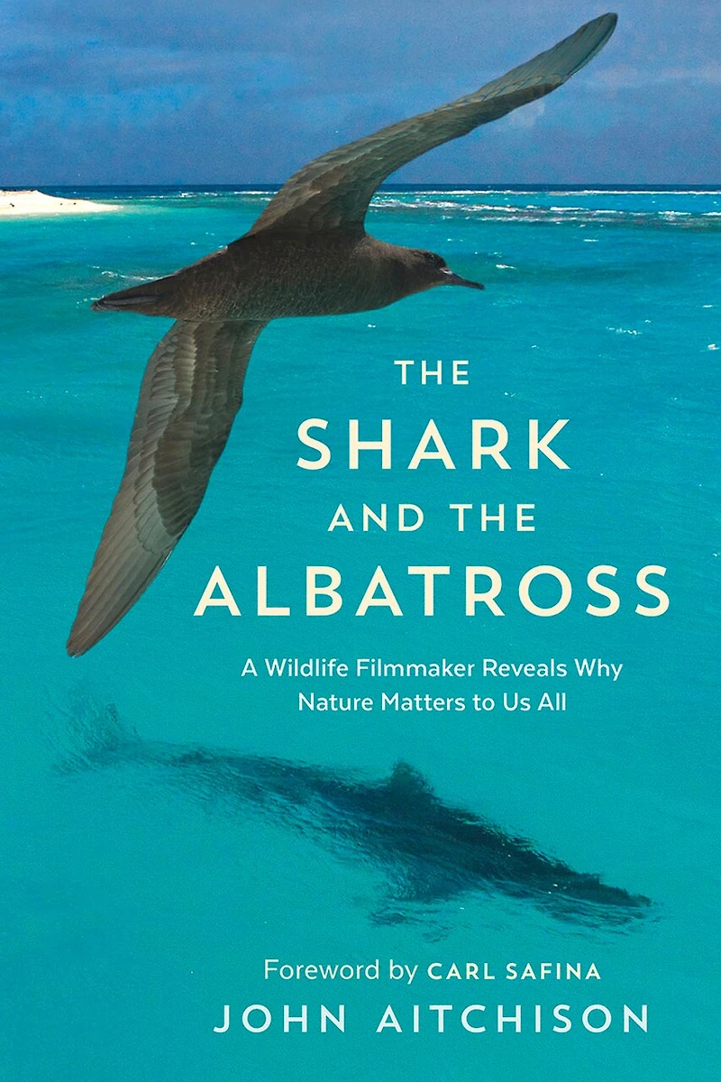 the Shark and Albatross: A Wildlife Filmmaker Reveals Why Nature Matters to Us All