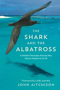 the Shark and Albatross: A Wildlife Filmmaker Reveals Why Nature Matters to Us All