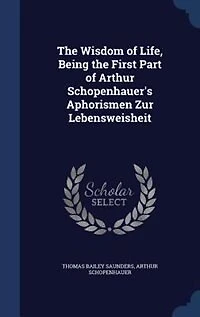 The Wisdom of Life, Being the First Part of Arthur Schopenhauer's Aphorismen Zur Lebensweisheit