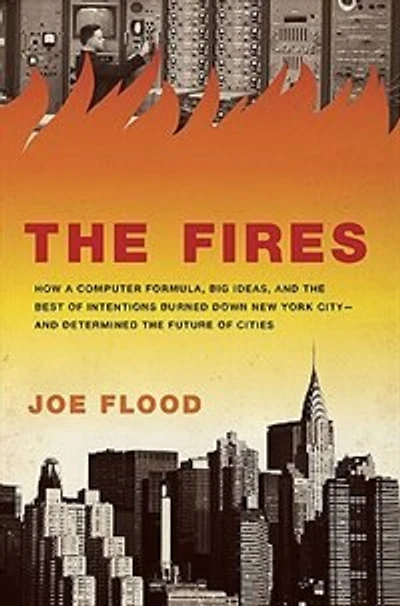 the Fires: How a Computer Formula, Big Ideas, and Best of Intentions Burned Down New York City--and Determined Future Cities