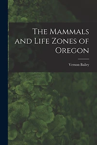 The Mammals and Life Zones of Oregon