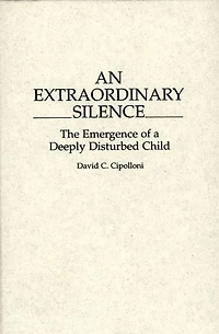 An Extraordinary Silence: The Emergence of a Deeply Disturbed Child