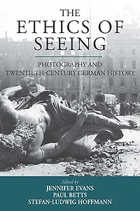 The Ethics of Seeing: Photography and Twentieth-Century German History