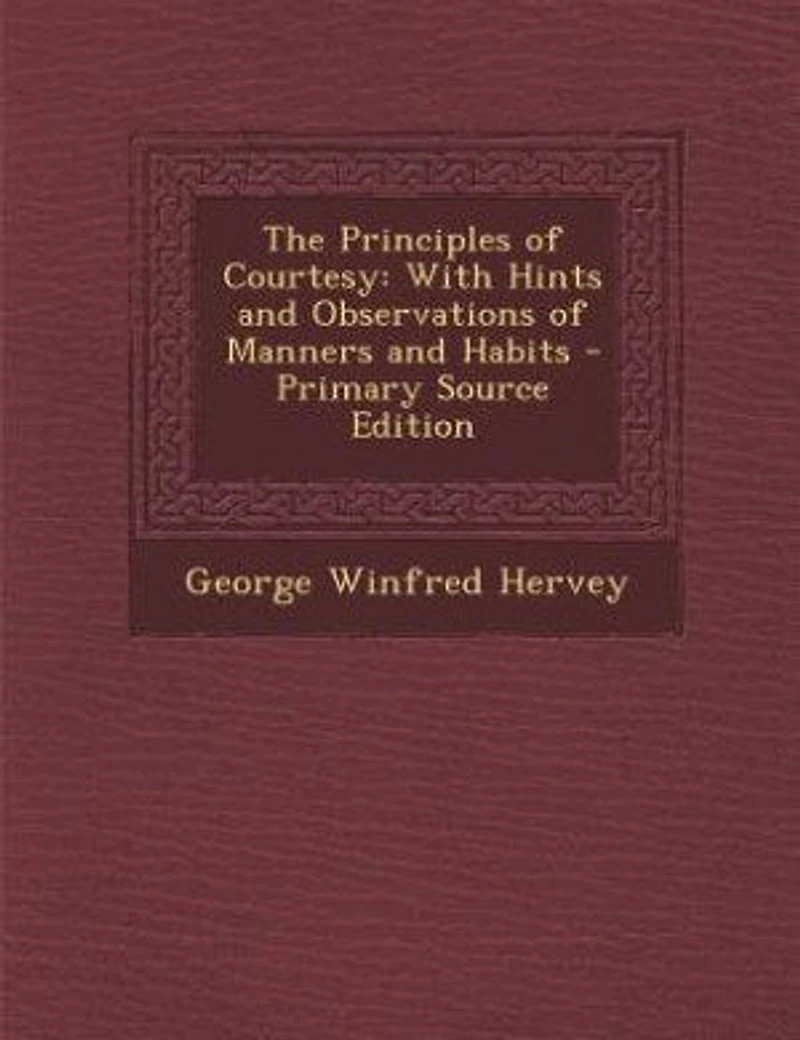 The Principles of Courtesy: With Hints and Observations of Manners and Habits - Primary Source Edition
