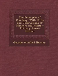 The Principles of Courtesy: With Hints and Observations of Manners and Habits - Primary Source Edition