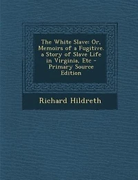 The White Slave: Or, Memoirs of a Fugitive. a Story of Slave Life in Virginia, Etc - Primary Source Edition