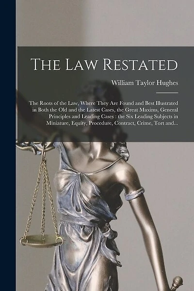 The Law Restated: the Roots of the Law, Where They Are Found and Best Illustrated in Both the Old and the Latest Cases, the Great Maxims, General Principles and Leading Cases: the Six Leading Subjects in Miniature, Equity, Procedure, Contract, Crime, ...