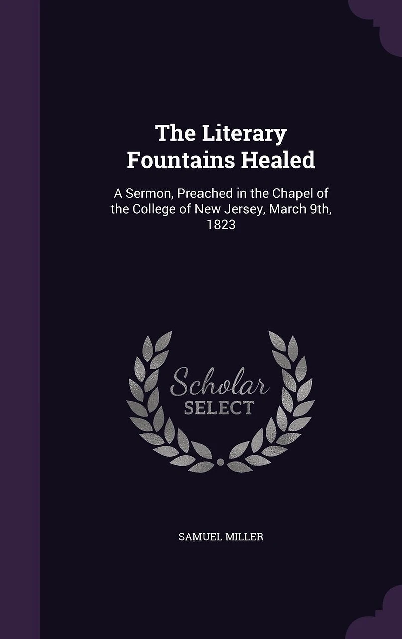 The Literary Fountains Healed: A Sermon, Preached in the Chapel of the College of New Jersey, March 9th, 1823