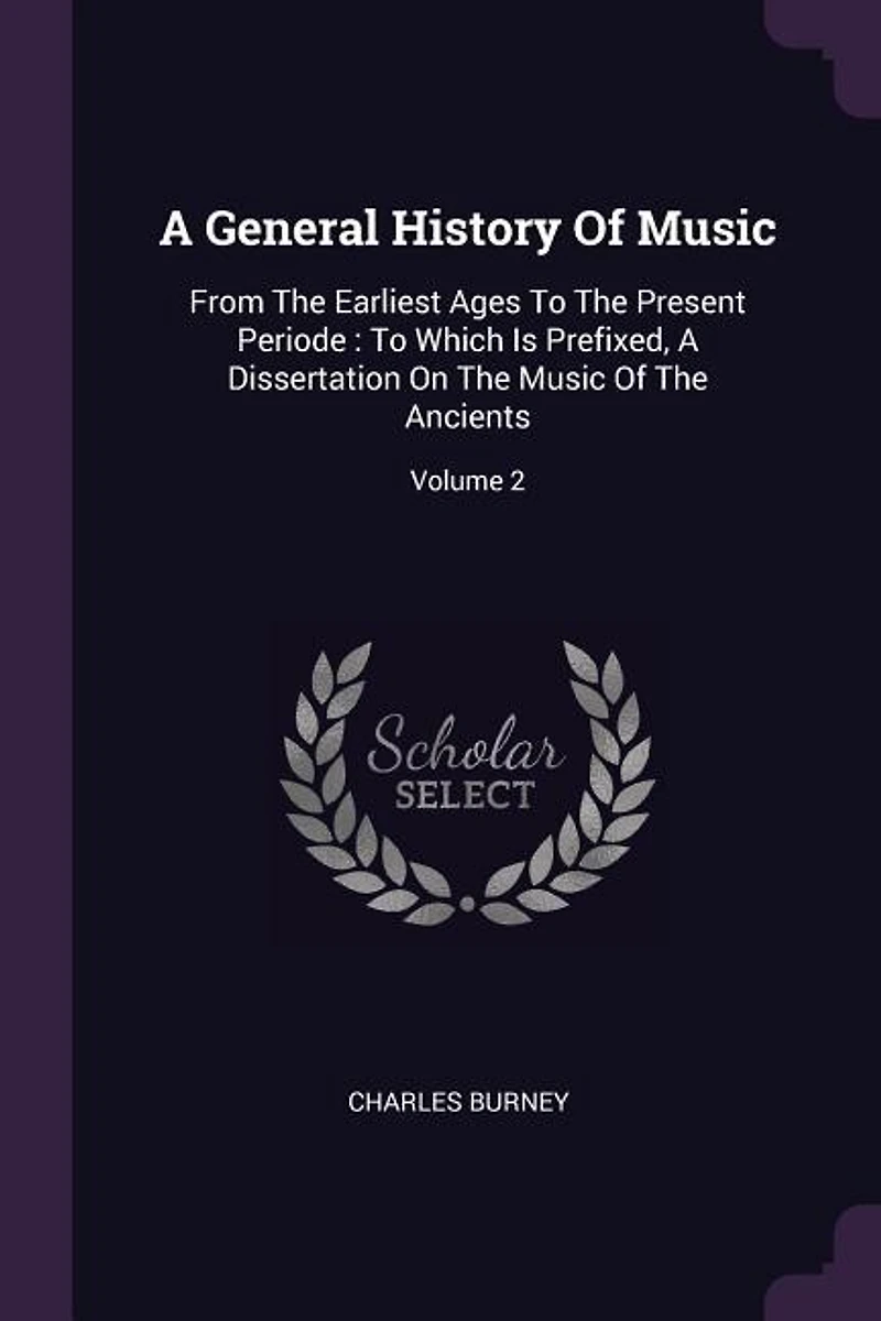 A General History Of Music: From The Earliest Ages To Present Periode : Which Is Prefixed, Dissertation On Music O