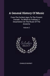 A General History Of Music: From The Earliest Ages To Present Periode : Which Is Prefixed, Dissertation On Music O