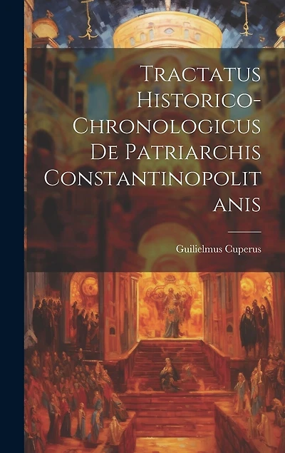 Tractatus Historico-chronologicus De Patriarchis Constantinopolitanis