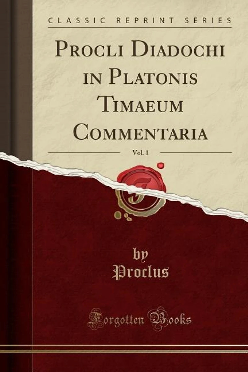 Procli Diadochi in Platonis Timaeum Commentaria, Vol. 1 (Classic Reprint)