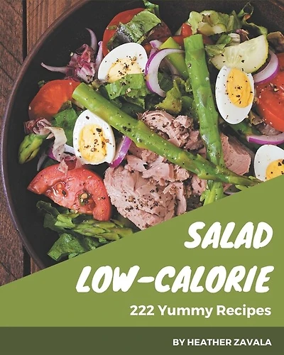 222 Yummy Low-Calorie Salad Recipes: The Best-ever of Yummy Low-Calorie Salad Cookbook