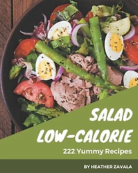 222 Yummy Low-Calorie Salad Recipes: The Best-ever of Yummy Low-Calorie Salad Cookbook
