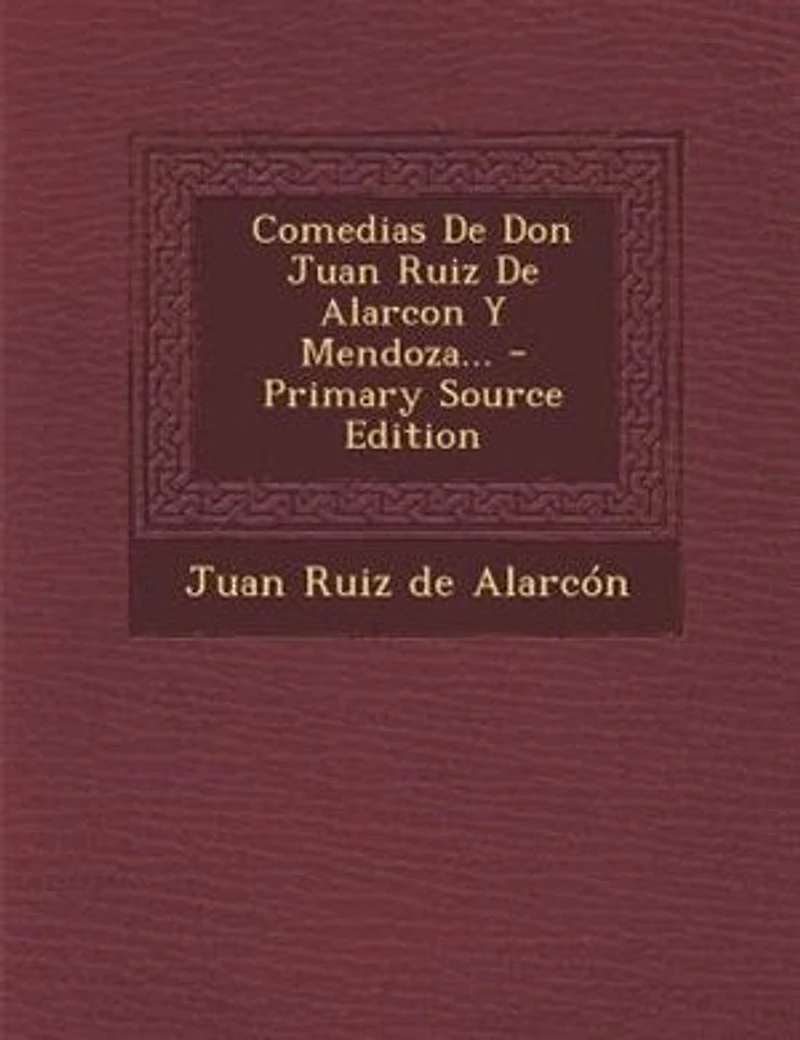 Comedias De Don Juan Ruiz Alarcon Y Mendoza... - Primary Source Edition