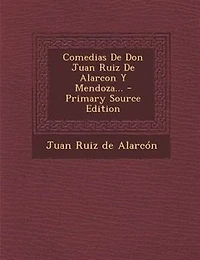 Comedias De Don Juan Ruiz Alarcon Y Mendoza... - Primary Source Edition