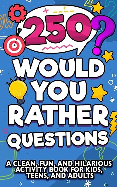 250 Would You Rather Questions: A Clean, Fun, And Hilarious Activity Book For Kids, Teens, And Adults