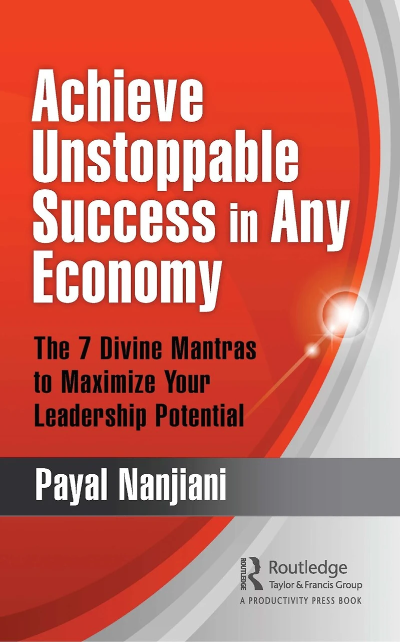 Achieve Unstoppable Success Any Economy: The 7 Divine Mantras to Maximize Your Leadership Potential