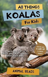 All Things Koalas For Kids: Filled With Plenty of Facts, Photos, and Fun to Learn all About Koala Bears