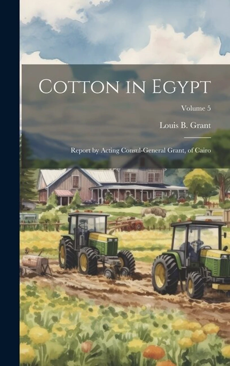 Cotton in Egypt: Report by Acting Consul-General Grant, of Cairo; Volume 5