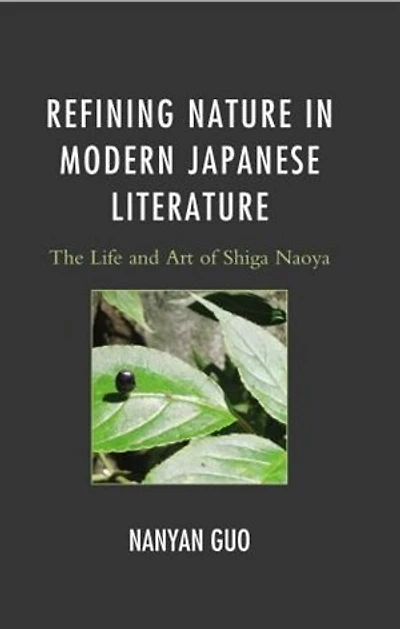 Refining Nature Modern Japanese Literature: The Life and Art of Shiga Naoya
