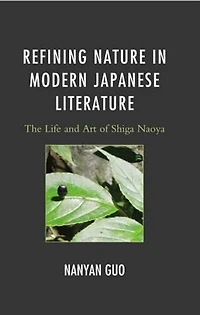 Refining Nature Modern Japanese Literature: The Life and Art of Shiga Naoya