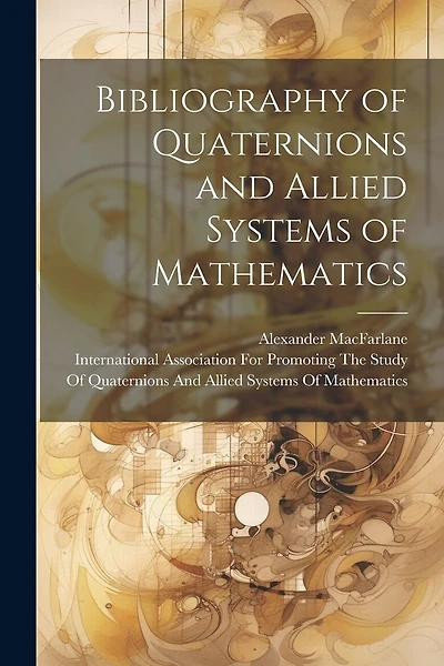 Bibliography of Quaternions and Allied Systems of Mathematics