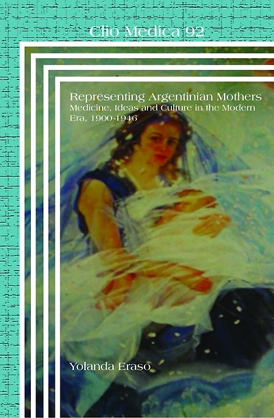 Representing Argentinian Mothers: Medicine, Ideas and Culture in the Modern Era, 1900-1946