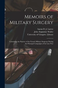 Memoirs of Military Surgery [electronic Resource]: Containing the Practice of the French Military Surgeons During the Principal Campaigns of the Late War