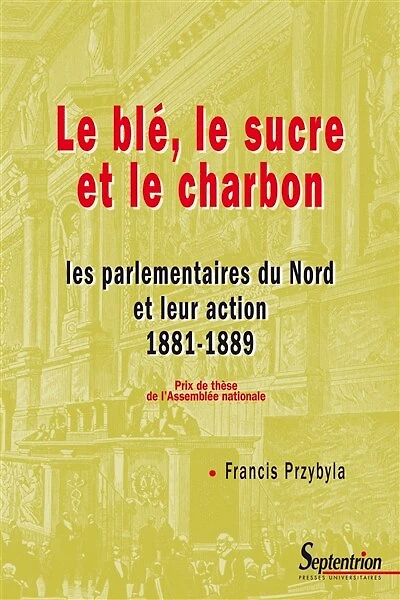 Le blé, le sucre et le charbon: Les parlementaires du Nord et leur action 1881-1889