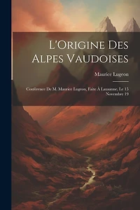 L'Origine des Alpes vaudoises: Conférence de M. Maurice Lugeon, faite à Lausanne, le 15 novembre 19