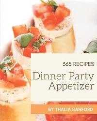 365 Dinner Party Appetizer Recipes: A Dinner Party Appetizer Cookbook that Novice can Cook